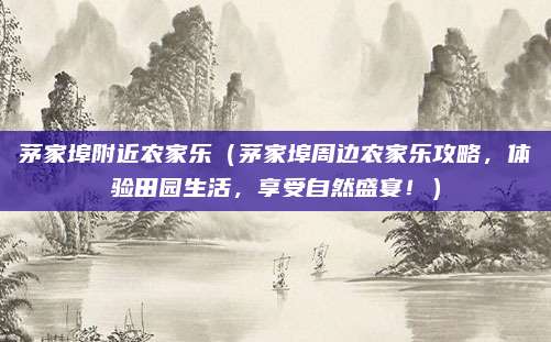 茅家埠附近农家乐(茅家埠周边农家乐攻略,体验田园生活,享受自然盛宴!)