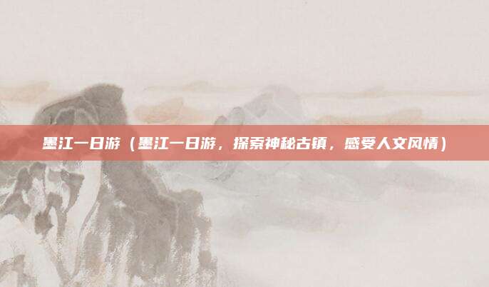 墨江一日游(墨江一日游,探索神秘古镇,感受人文风情)