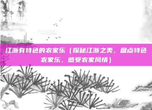 江浙有特色的农家乐（探秘江浙之美，盘点特色农家乐，感受农家风情）