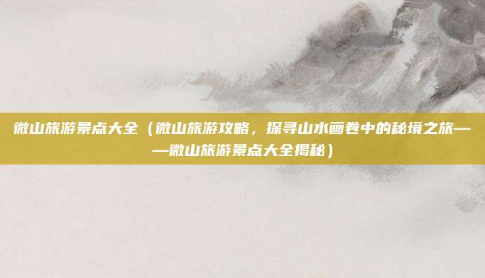 微山旅游景点大全（微山旅游攻略，探寻山水画卷中的秘境之旅——微山旅游景点大全揭秘）