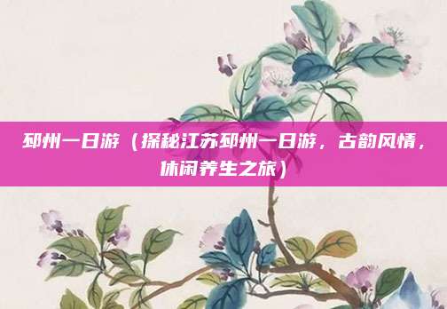 邳州一日游(探秘江苏邳州一日游,古韵风情,休闲养生之旅)