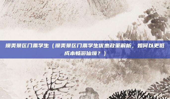 坝美景区门票学生(坝美景区门票学生优惠政策解析,如何以更低成本畅游仙境?)