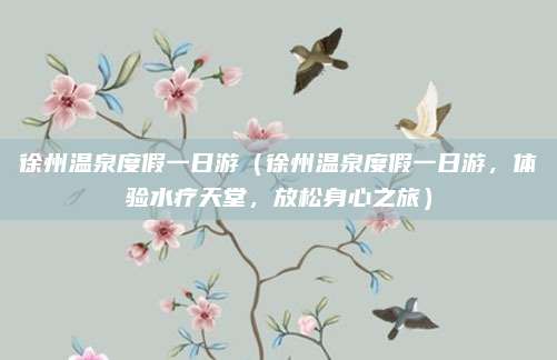 徐州温泉度假一日游(徐州温泉度假一日游,体验水疗天堂,放松身心之旅)