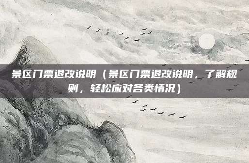 景区门票退改说明(景区门票退改说明,了解规则,轻松应对各类情况)