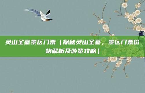 灵山圣墓景区门票(探秘灵山圣墓,景区门票价格解析及游览攻略)