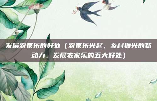 发展农家乐的好处（农家乐兴起，乡村振兴的新动力，发展农家乐的五大好处）