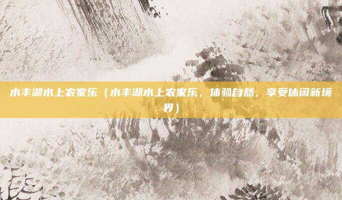 水丰湖水上农家乐(水丰湖水上农家乐,体验自然,享受休闲新境界)
