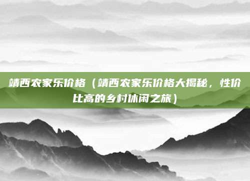 靖西农家乐价格(靖西农家乐价格大揭秘,性价比高的乡村休闲之旅)