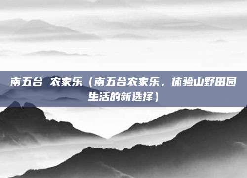 南五台 农家乐（南五台农家乐，体验山野田园生活的新选择）