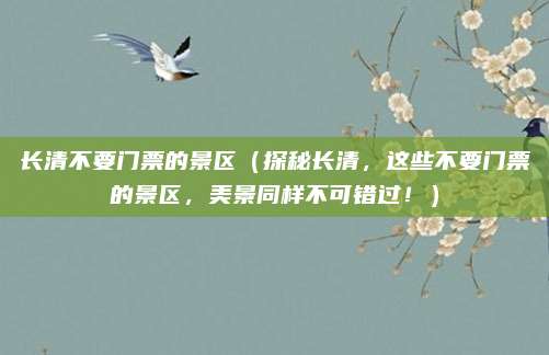 长清不要门票的景区（探秘长清，这些不要门票的景区，美景同样不可错过！）