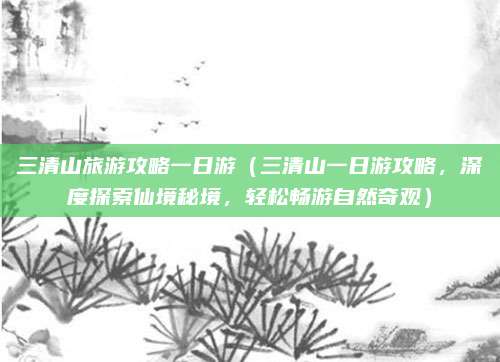 三清山旅游攻略一日游(三清山一日游攻略,深度探索仙境秘境,轻松畅游自然奇观)