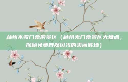 林州不收门票的景区(林州无门票景区大盘点,探秘免费自然风光的美丽胜地)