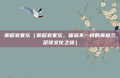 英超农家乐(英超农家乐,体验不一样的英格兰足球文化之旅)