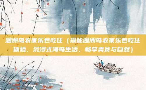 涠洲岛农家乐包吃住(探秘涠洲岛农家乐包吃住体验,沉浸式海岛生活,畅享美食与自然)