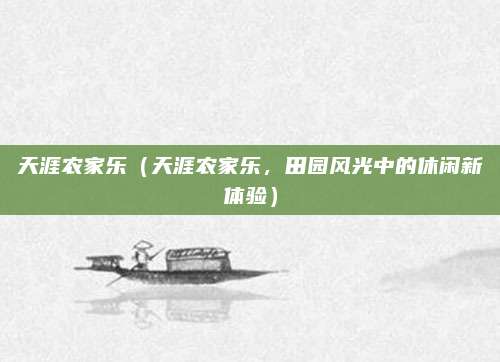 天涯农家乐(天涯农家乐,田园风光中的休闲新体验)