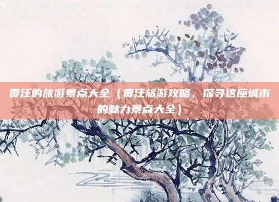 贾汪的旅游景点大全(贾汪旅游攻略,探寻这座城市的魅力景点大全)