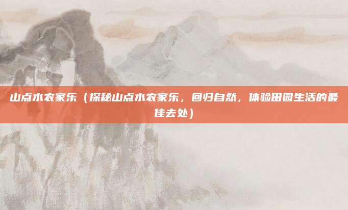 山点水农家乐(探秘山点水农家乐,回归自然,体验田园生活的最佳去处)