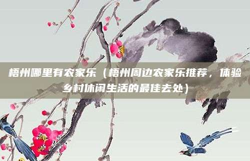 梧州哪里有农家乐(梧州周边农家乐推荐,体验乡村休闲生活的最佳去处)