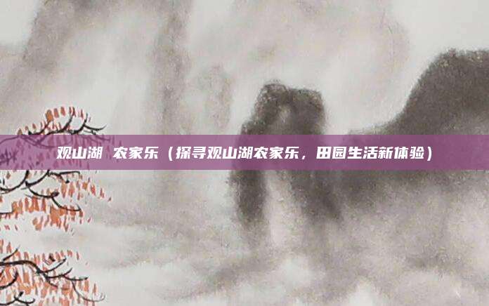 观山湖 农家乐(探寻观山湖农家乐,田园生活新体验)