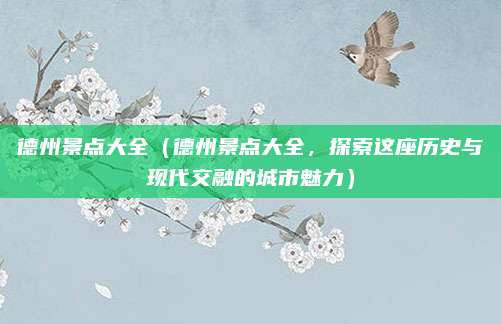德州景点大全(德州景点大全,探索这座历史与现代交融的城市魅力)