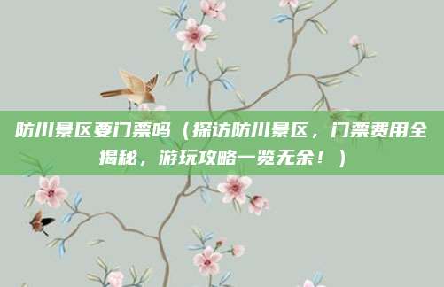 防川景区要门票吗(探访防川景区,门票费用全揭秘,游玩攻略一览无余!)
