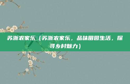苏浙农家乐（苏浙农家乐，品味田园生活，探寻乡村魅力）