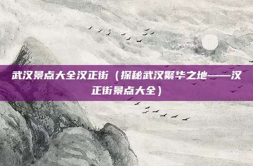 武汉景点大全汉正街(探秘武汉繁华之地——汉正街景点大全)