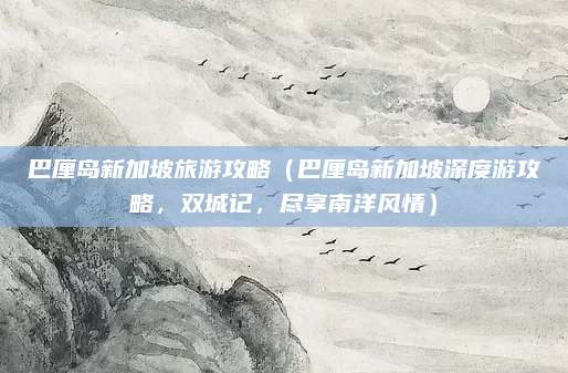 巴厘岛新加坡旅游攻略(巴厘岛新加坡深度游攻略,双城记,尽享南洋风情)