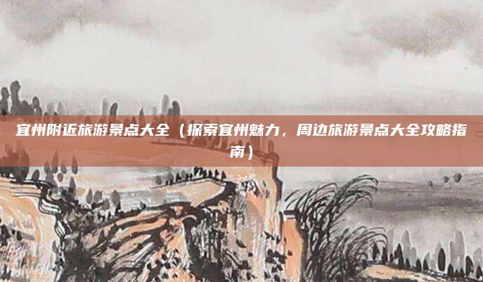 宜州附近旅游景点大全(探索宜州魅力,周边旅游景点大全攻略指南)