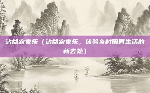 沾益农家乐（沾益农家乐，体验乡村田园生活的新去处）