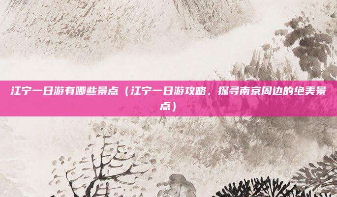 江宁一日游有哪些景点(江宁一日游攻略,探寻南京周边的绝美景点)