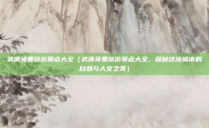 武清免费旅游景点大全(武清免费旅游景点大全,探秘这座城市的自然与人文之美)