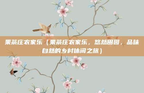 果茶庄农家乐（果茶庄农家乐，悠然田园，品味自然的乡村休闲之旅）