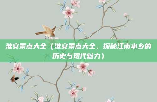 淮安景点大全（淮安景点大全，探秘江南水乡的历史与现代魅力）