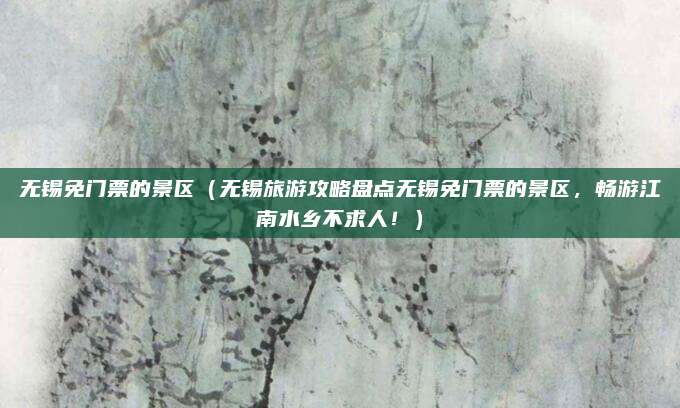 无锡免门票的景区（无锡旅游攻略盘点无锡免门票的景区，畅游江南水乡不求人！）