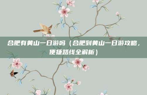 合肥有黄山一日游吗(合肥到黄山一日游攻略,便捷路线全解析)