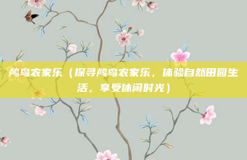 鸬鸟农家乐(探寻鸬鸟农家乐,体验自然田园生活,享受休闲时光)