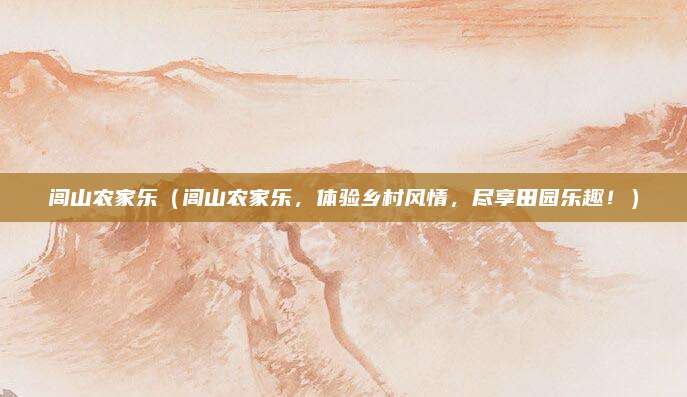 闾山农家乐(闾山农家乐,体验乡村风情,尽享田园乐趣!)
