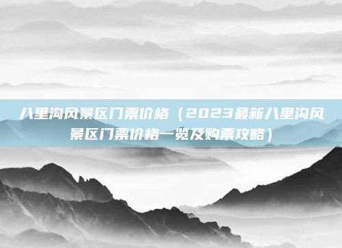 八里沟风景区门票价格（2023最新八里沟风景区门票价格一览及购票攻略）