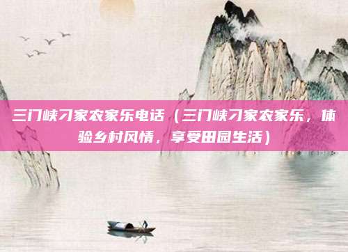 三门峡刁家农家乐电话(三门峡刁家农家乐,体验乡村风情,享受田园生活)