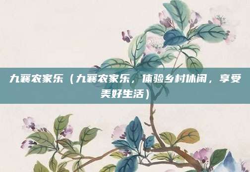 九襄农家乐(九襄农家乐,体验乡村休闲,享受美好生活)