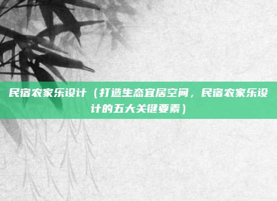 民宿农家乐设计(打造生态宜居空间,民宿农家乐设计的五大关键要素)
