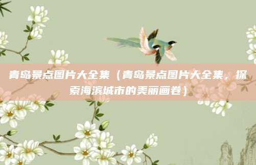 青岛景点图片大全集(青岛景点图片大全集,探索海滨城市的美丽画卷)