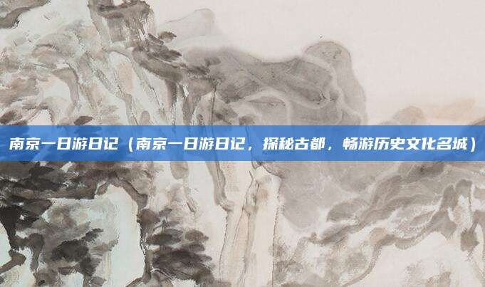 南京一日游日记(南京一日游日记,探秘古都,畅游历史文化名城)