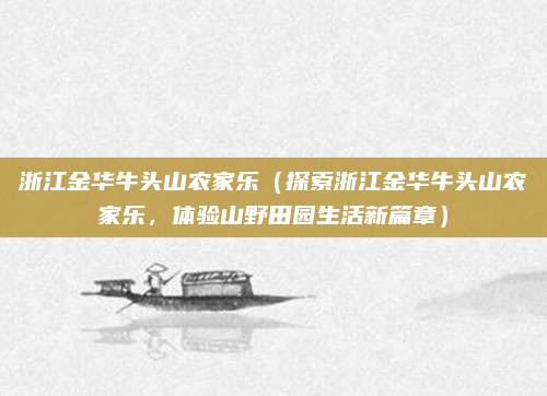 浙江金华牛头山农家乐(探索浙江金华牛头山农家乐,体验山野田园生活新篇章)