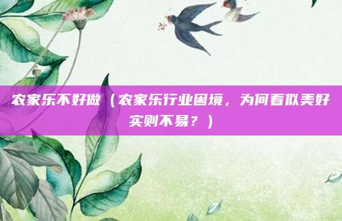 农家乐不好做(农家乐行业困境,为何看似美好实则不易?)