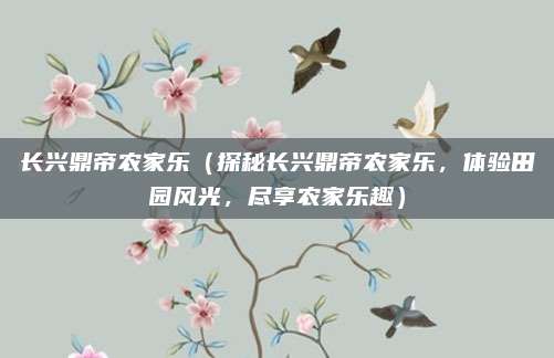 长兴鼎帝农家乐（探秘长兴鼎帝农家乐，体验田园风光，尽享农家乐趣）