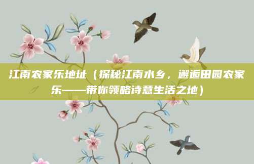 江南农家乐地址(探秘江南水乡,邂逅田园农家乐——带你领略诗意生活之地)