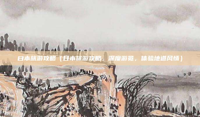 曰本旅游攻略(日本旅游攻略,深度游览,体验地道风情)