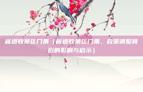省道收景区门票(省道收景区门票,政策调整背后的影响与启示)